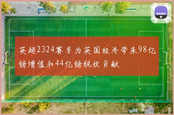 英超2324赛季为英国经济带来98亿镑增值和44亿镑税收贡献