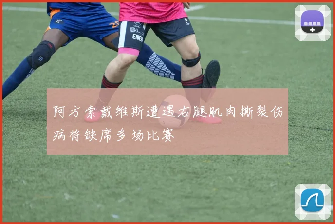 阿方索戴维斯遭遇右腿肌肉撕裂伤病将缺席多场比赛