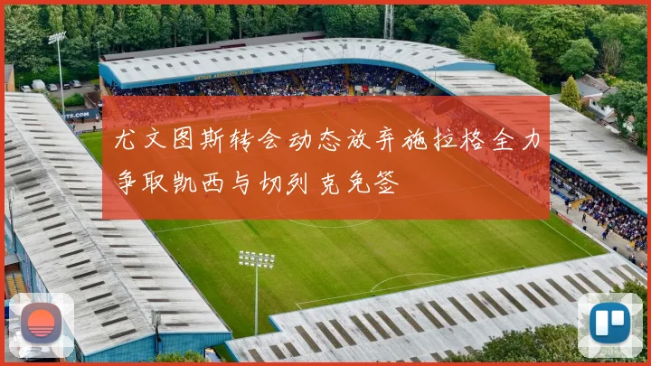 尤文图斯转会动态放弃施拉格全力争取凯西与切列克免签