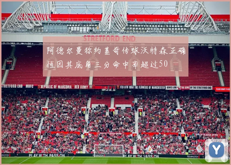 阿德尔曼称约基奇传球沃特森正确性因其底角三分命中率超过50