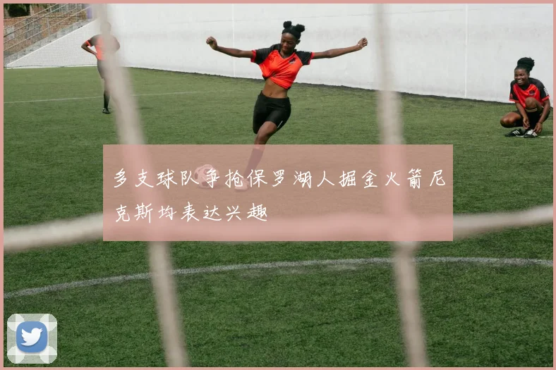 多支球队争抢保罗湖人掘金火箭尼克斯均表达兴趣