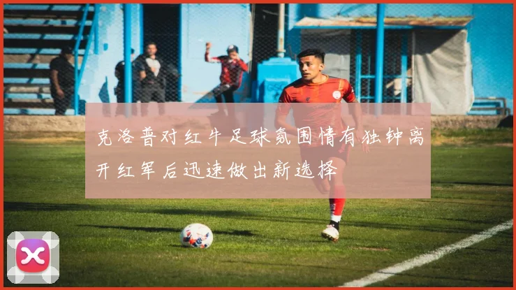 克洛普对红牛足球氛围情有独钟离开红军后迅速做出新选择
