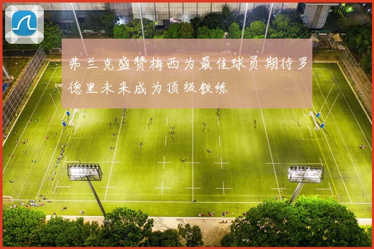 弗兰克盛赞梅西为最佳球员期待罗德里未来成为顶级教练