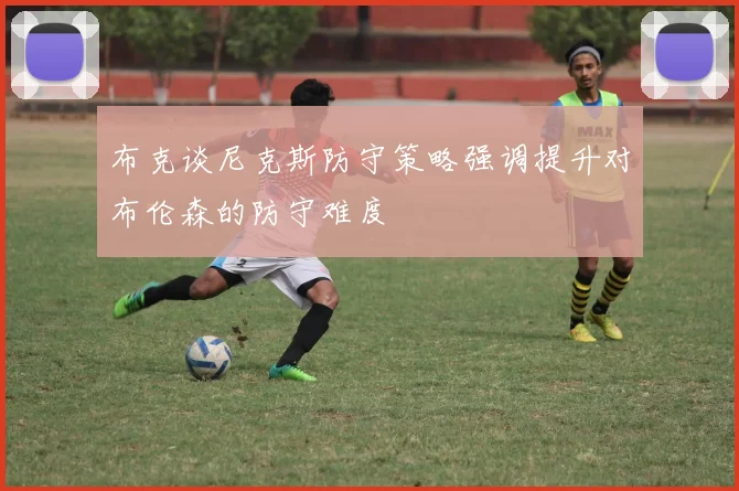 布克谈尼克斯防守策略强调提升对布伦森的防守难度