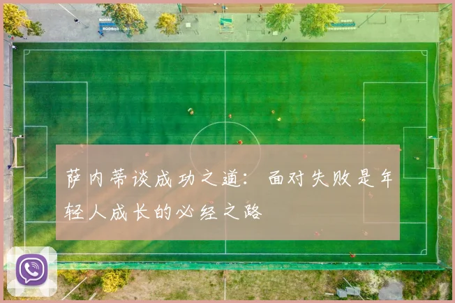 萨内蒂谈成功之道：面对失败是年轻人成长的必经之路