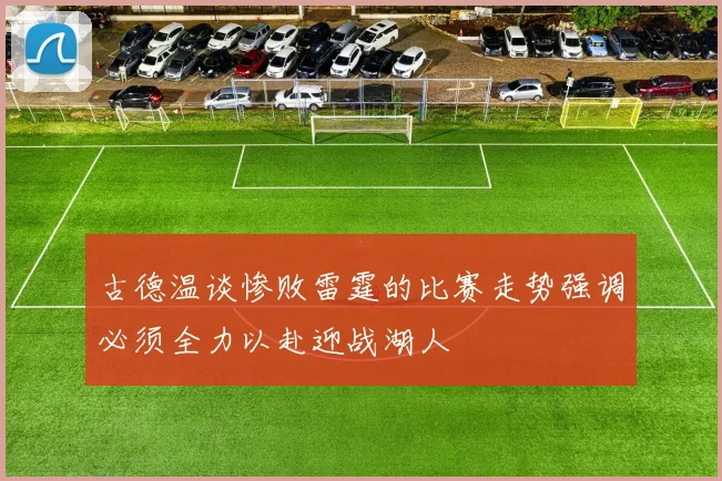 古德温谈惨败雷霆的比赛走势强调必须全力以赴迎战湖人