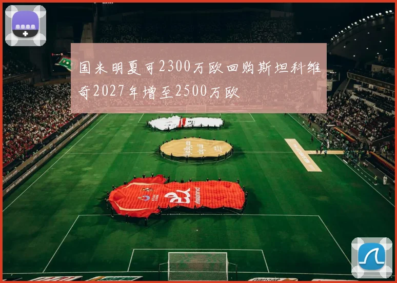 国米明夏可2300万欧回购斯坦科维奇2027年增至2500万欧