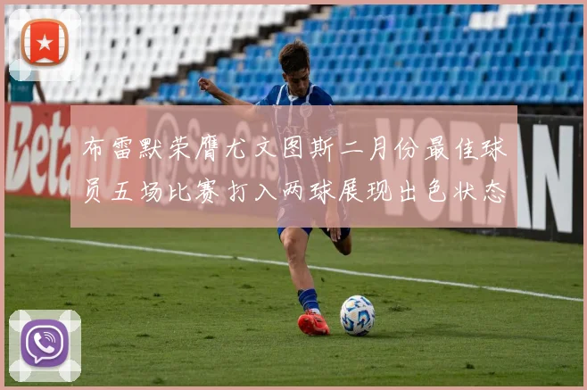 布雷默荣膺尤文图斯二月份最佳球员五场比赛打入两球展现出色状态
