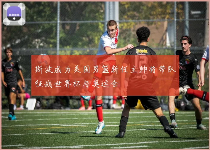 斯波成为美国男篮新任主帅将带队征战世界杯与奥运会