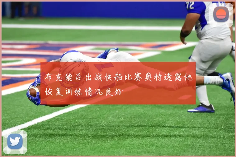 布克能否出战快船比赛奥特透露他恢复训练情况良好