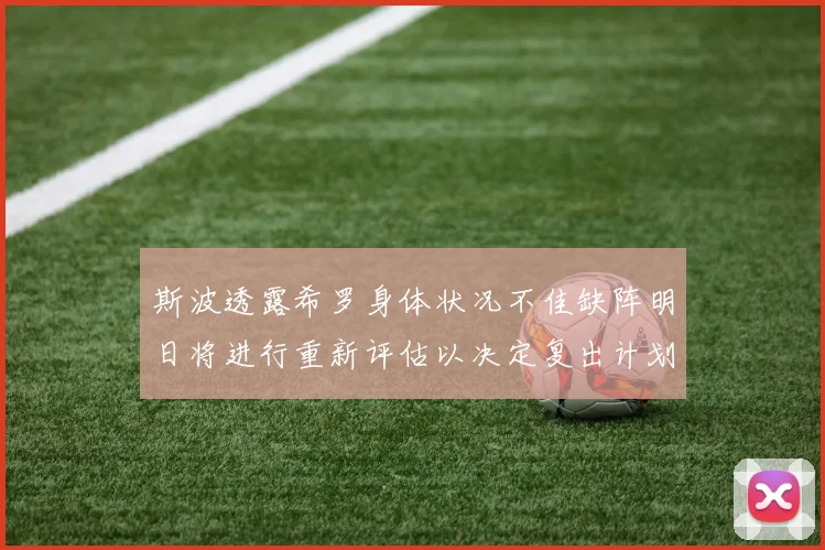 斯波透露希罗身体状况不佳缺阵明日将进行重新评估以决定复出计划