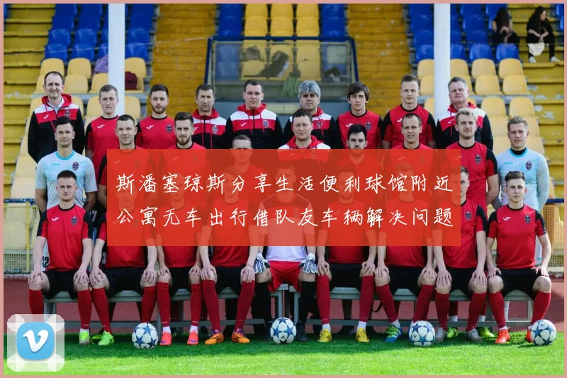 斯潘塞琼斯分享生活便利球馆附近公寓无车出行借队友车辆解决问题