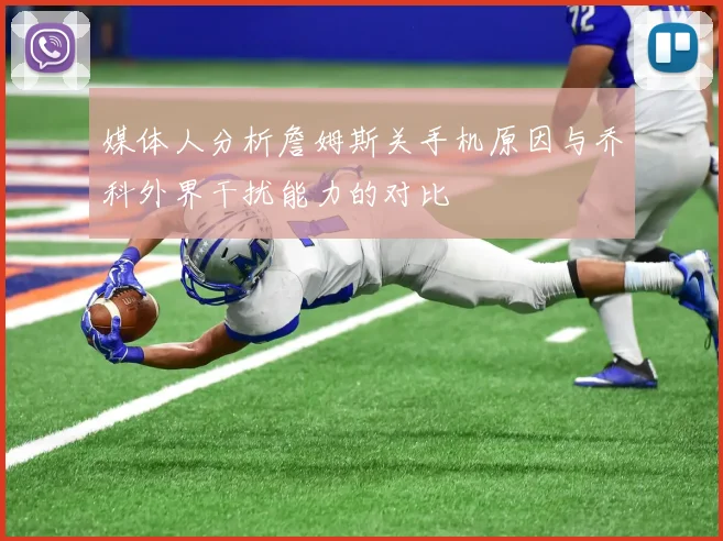 媒体人分析詹姆斯关手机原因与乔科外界干扰能力的对比
