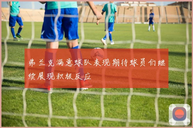 弗兰克满意球队表现期待球员们继续展现积极反应