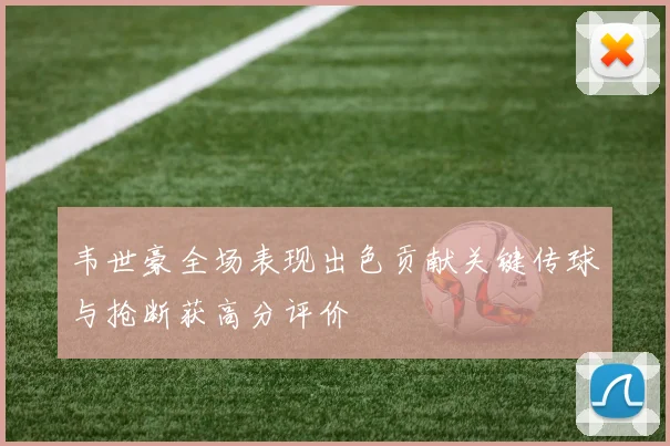 韦世豪全场表现出色贡献关键传球与抢断获高分评价