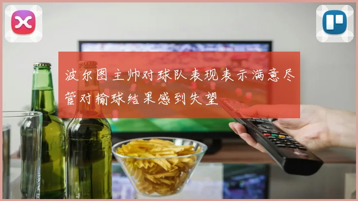 波尔图主帅对球队表现表示满意尽管对输球结果感到失望