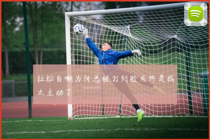 拉松自嘲为何总被打到脸或许是我太主动了