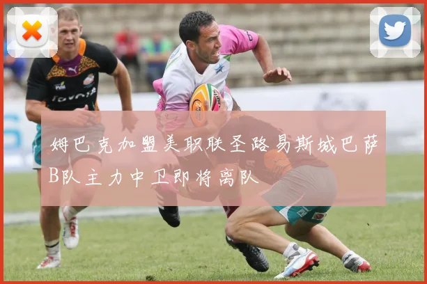 姆巴克加盟美职联圣路易斯城巴萨B队主力中卫即将离队