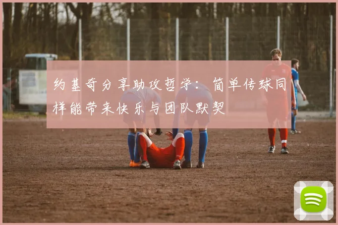 约基奇分享助攻哲学：简单传球同样能带来快乐与团队默契