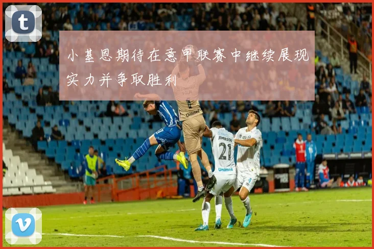 小基恩期待在意甲联赛中继续展现实力并争取胜利